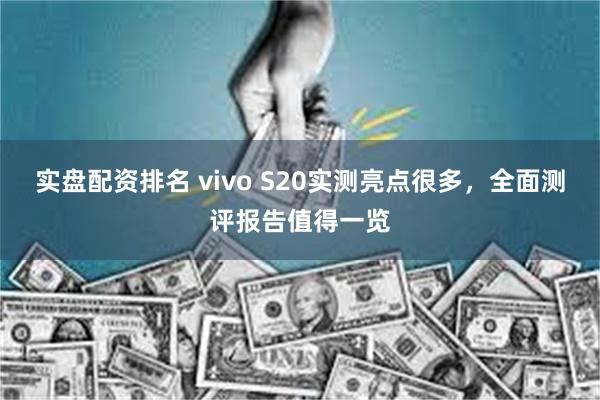 实盘配资排名 vivo S20实测亮点很多，全面测评报告值得一览