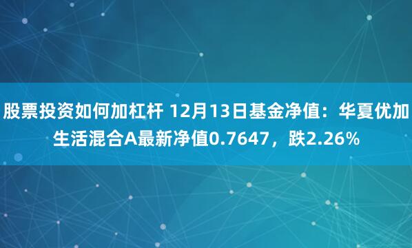 股票投资如何加杠杆 12月13日基金净值：华夏优加生活混合A最新净值0.7647，跌2.26%