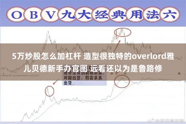 5万炒股怎么加杠杆 造型很独特的overlord雅儿贝德新手办官图 远看还以为是鲁路修