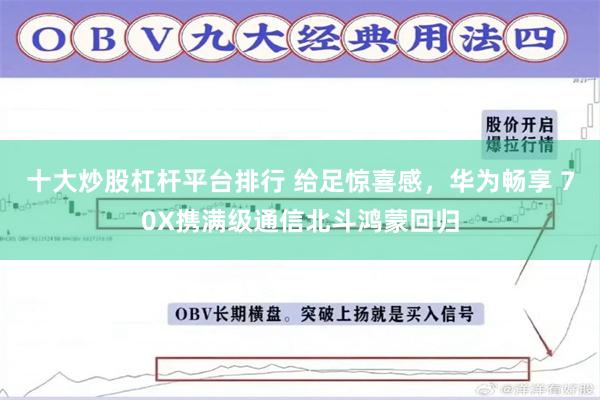 十大炒股杠杆平台排行 给足惊喜感，华为畅享 70X携满级通信北斗鸿蒙回归