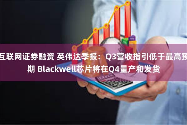 互联网证劵融资 英伟达季报：Q3营收指引低于最高预期 Blackwell芯片将在Q4量产和发货