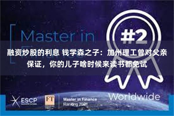 融资炒股的利息 钱学森之子：加州理工曾对父亲保证，你的儿子啥时候来读书都免试