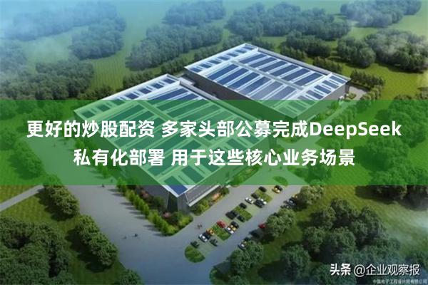 更好的炒股配资 多家头部公募完成DeepSeek私有化部署 用于这些核心业务场景