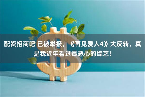 配资招商吧 已被举报，《再见爱人4》大反转，真是我近年看过最恶心的综艺！