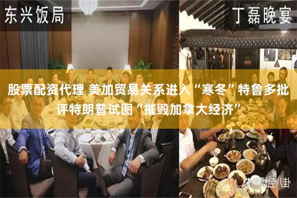 股票配资代理 美加贸易关系进入“寒冬”特鲁多批评特朗普试图“摧毁加拿大经济”