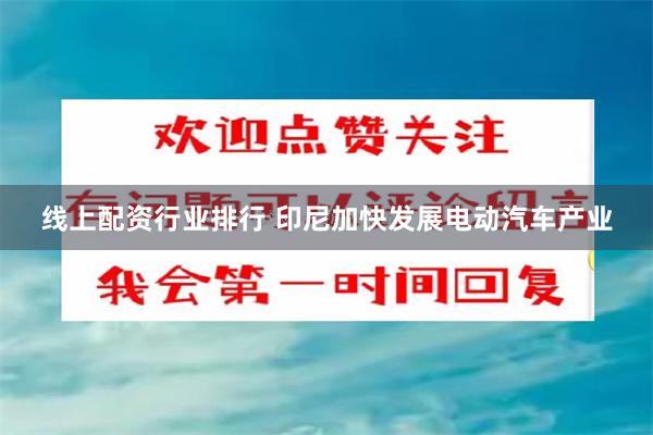 线上配资行业排行 印尼加快发展电动汽车产业